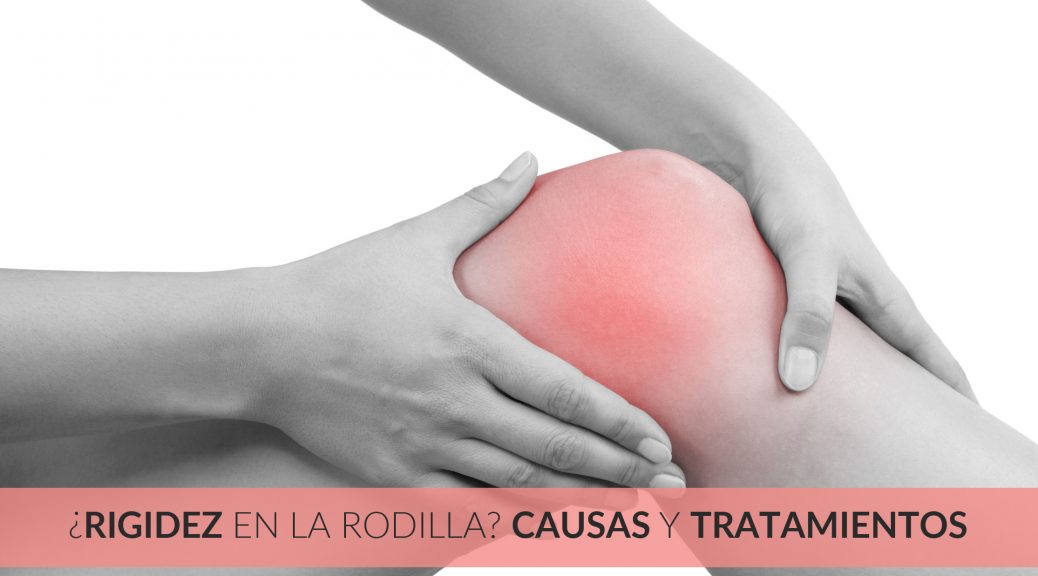 Problemas de rigidez en la rodilla: causas y tratamientos